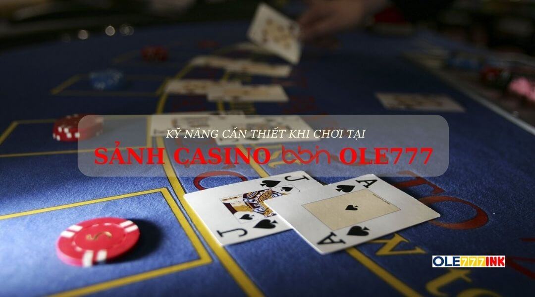 Kỹ năng cần thiết khi chơi tại sảnh Casino BBin Ole777 
